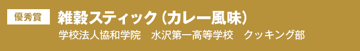 優秀賞 雑穀スティック（カレー風味） 学校法人協和学院 水沢第一高等学校 クッキング部