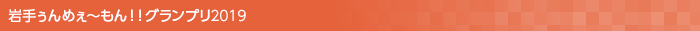 岩手ぅんめぇ〜もん!!グランプリ2019