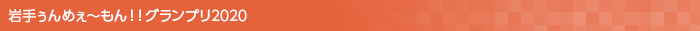 岩手ぅんめぇ〜もん!!グランプリ2020