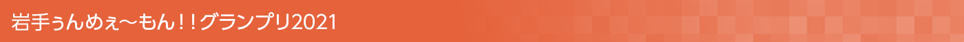 岩手ぅんめぇ〜もん!!グランプリ2021