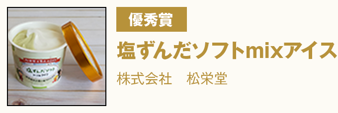優秀賞 『塩ずんだソフトmixアイス』 株式会社 松栄堂