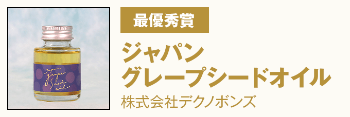 最優秀賞 『ジャパングレープシードオイル』 株式会社デクノボンズ
