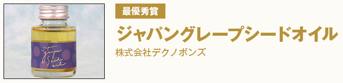 最優秀賞 『ジャパングレープシードオイル』 株式会社デクノボンズ