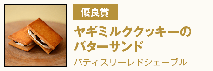 優良賞 『ヤギミルククッキーのバターサンド』 パティスリーレドシェーブル