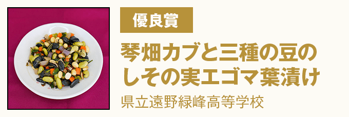 優良賞 『琴畑カブと三種の豆のしその実エゴマ葉漬け』 県立遠野緑峰高等学校