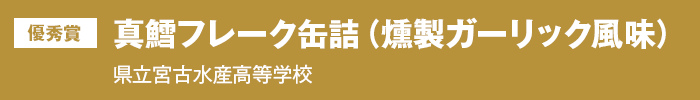 優秀賞『真鱈フレーク缶詰（燻製ガーリック風味）』岩手県立宮古水産高等学校