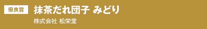 優良賞『抹茶だれ団子 みどり』株式会社 松栄堂