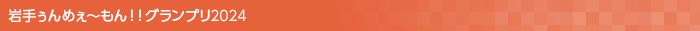 岩手ぅんめぇ〜もん!!グランプリ2024