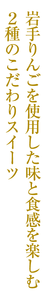 岩手りんごを使用した味と食感を楽しむ2種のこだわりスイーツ