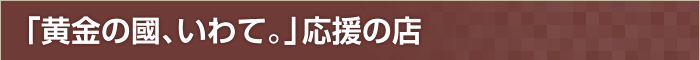 「黄金の國、いわて。」応援の店